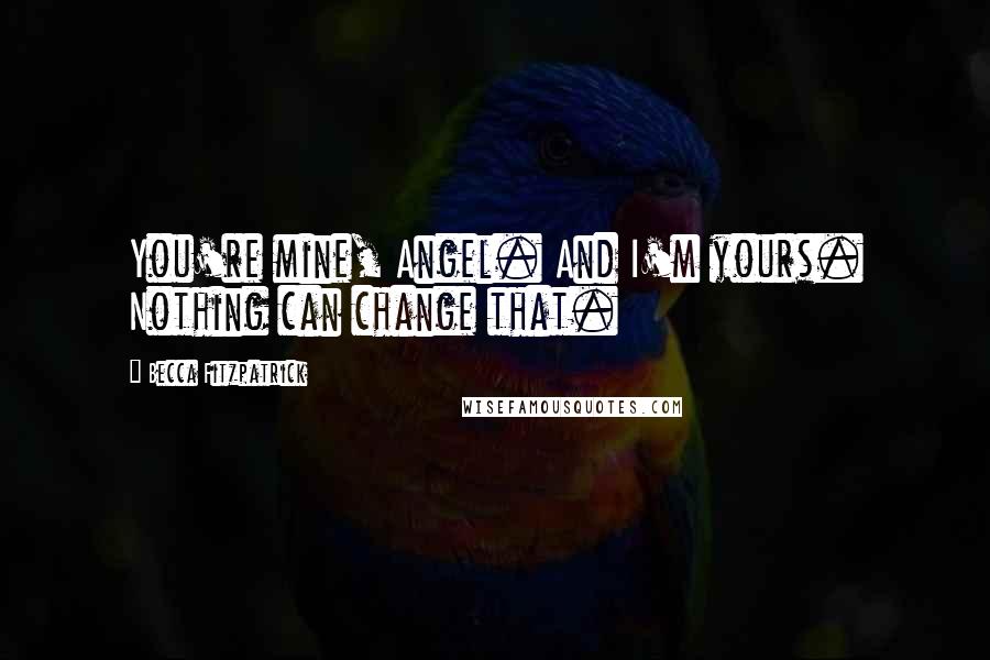 Becca Fitzpatrick Quotes: You're mine, Angel. And I'm yours. Nothing can change that.