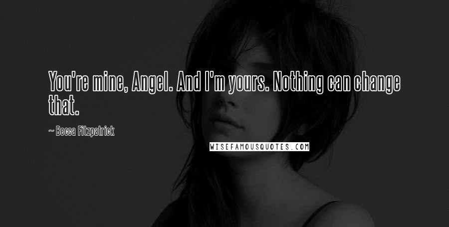 Becca Fitzpatrick Quotes: You're mine, Angel. And I'm yours. Nothing can change that.