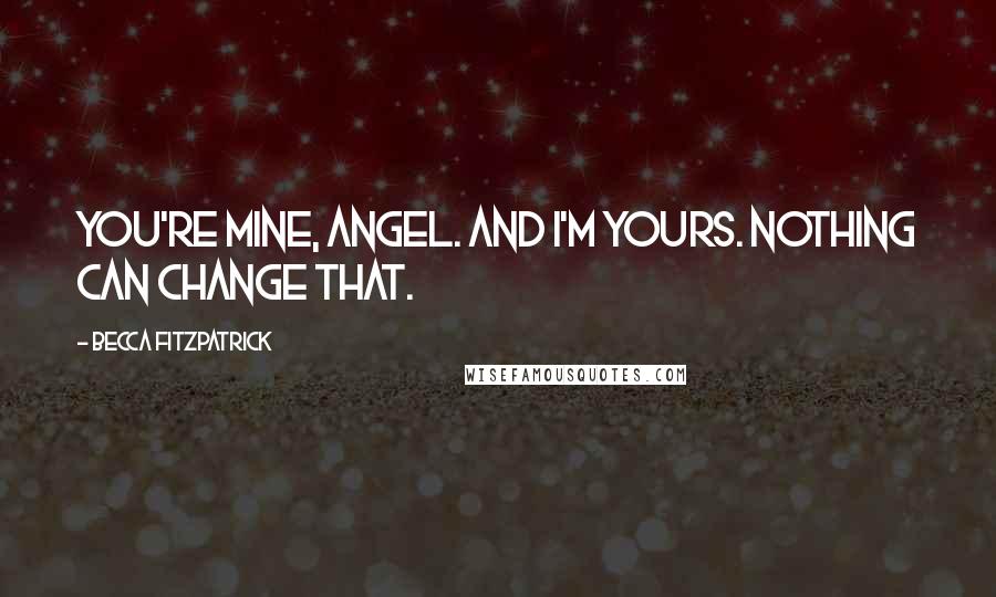 Becca Fitzpatrick Quotes: You're mine, Angel. And I'm yours. Nothing can change that.