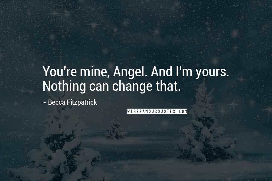 Becca Fitzpatrick Quotes: You're mine, Angel. And I'm yours. Nothing can change that.