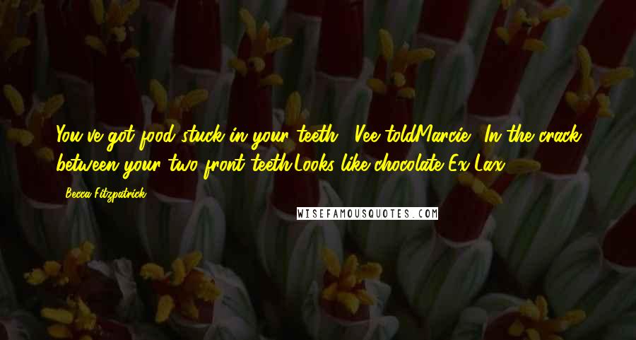 Becca Fitzpatrick Quotes: You've got food stuck in your teeth," Vee toldMarcie. "In the crack between your two front teeth.Looks like chocolate Ex-Lax ...