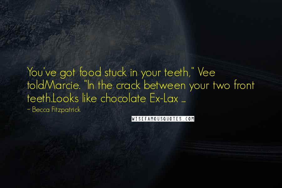Becca Fitzpatrick Quotes: You've got food stuck in your teeth," Vee toldMarcie. "In the crack between your two front teeth.Looks like chocolate Ex-Lax ...