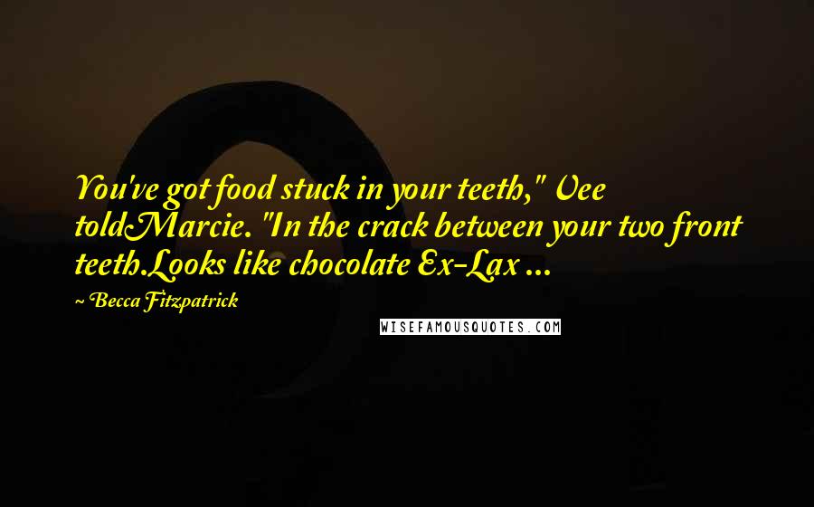 Becca Fitzpatrick Quotes: You've got food stuck in your teeth," Vee toldMarcie. "In the crack between your two front teeth.Looks like chocolate Ex-Lax ...