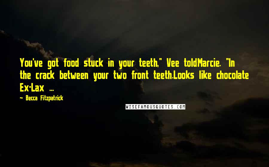 Becca Fitzpatrick Quotes: You've got food stuck in your teeth," Vee toldMarcie. "In the crack between your two front teeth.Looks like chocolate Ex-Lax ...