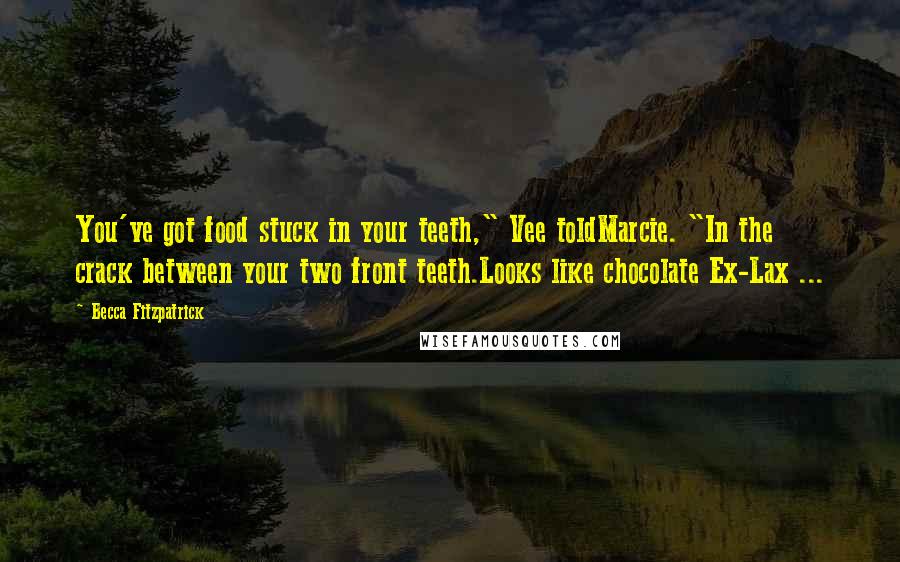 Becca Fitzpatrick Quotes: You've got food stuck in your teeth," Vee toldMarcie. "In the crack between your two front teeth.Looks like chocolate Ex-Lax ...