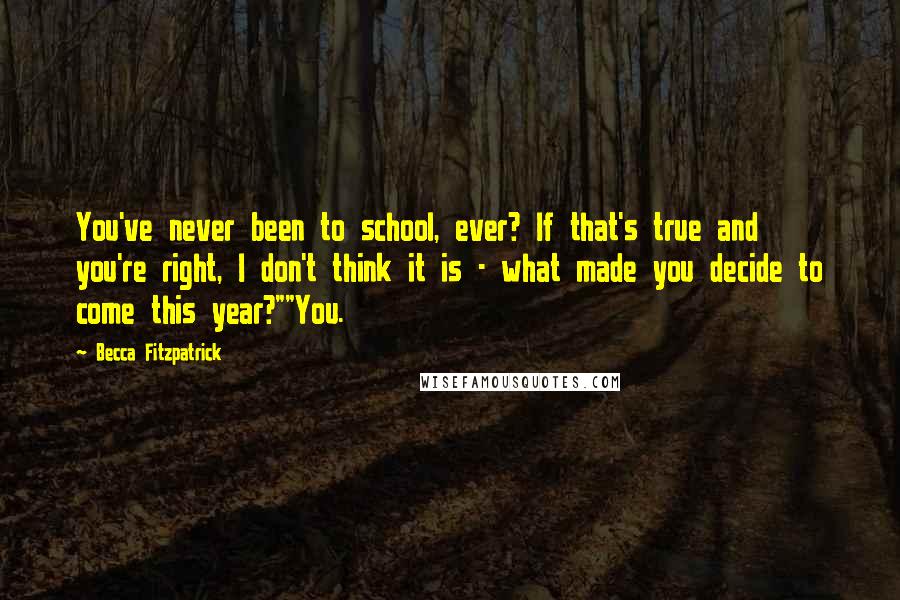 Becca Fitzpatrick Quotes: You've never been to school, ever? If that's true and you're right, I don't think it is - what made you decide to come this year?""You.