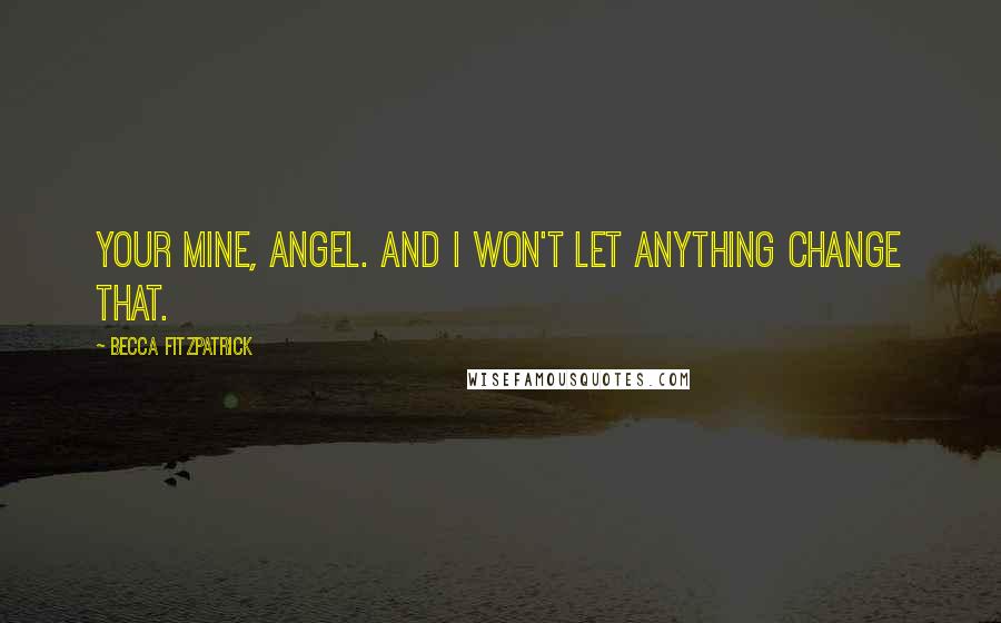 Becca Fitzpatrick Quotes: Your mine, angel. And I won't let anything change that.