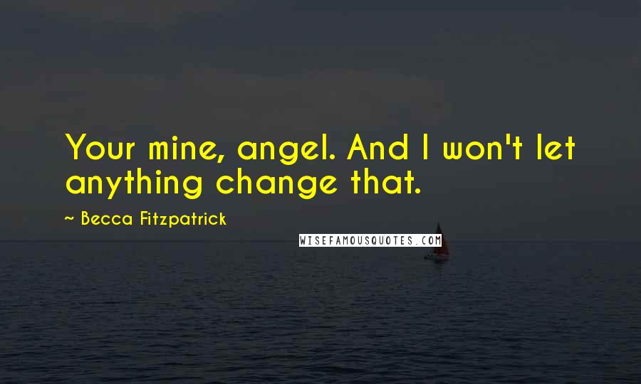 Becca Fitzpatrick Quotes: Your mine, angel. And I won't let anything change that.