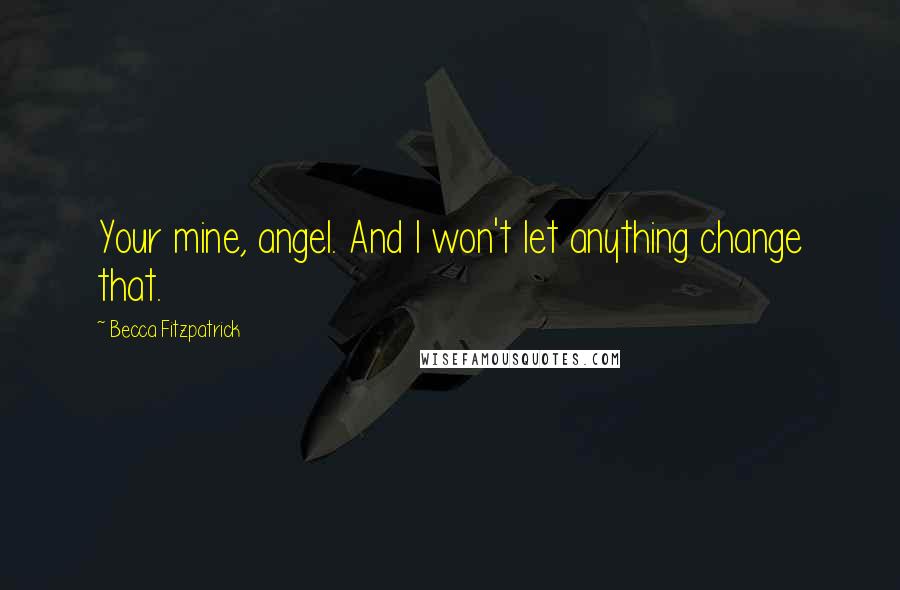 Becca Fitzpatrick Quotes: Your mine, angel. And I won't let anything change that.