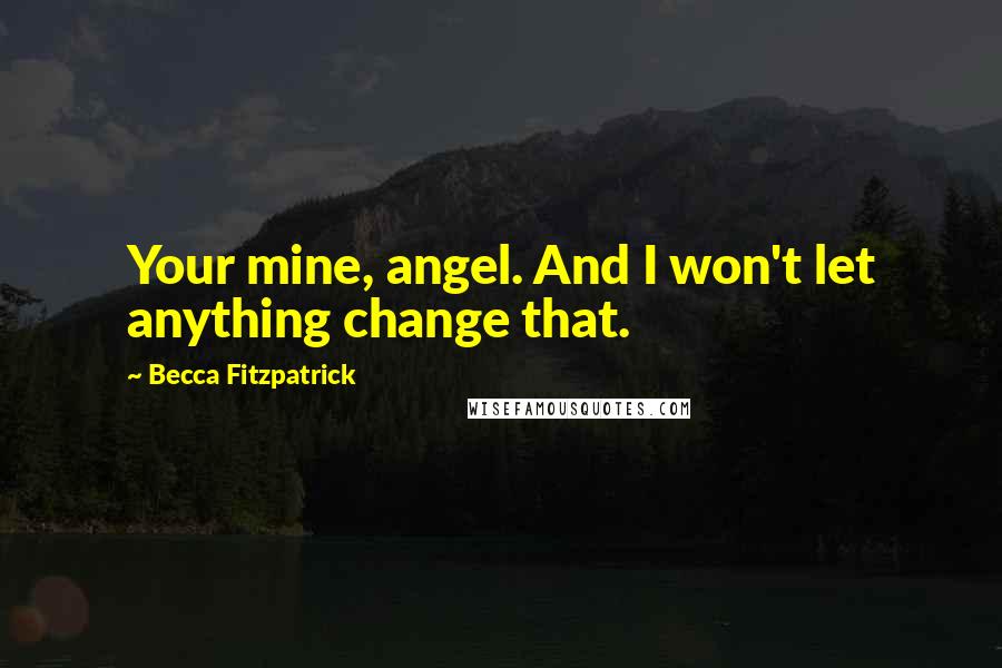 Becca Fitzpatrick Quotes: Your mine, angel. And I won't let anything change that.