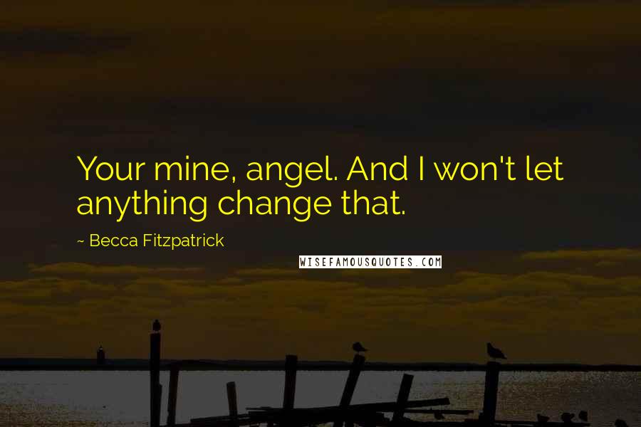 Becca Fitzpatrick Quotes: Your mine, angel. And I won't let anything change that.