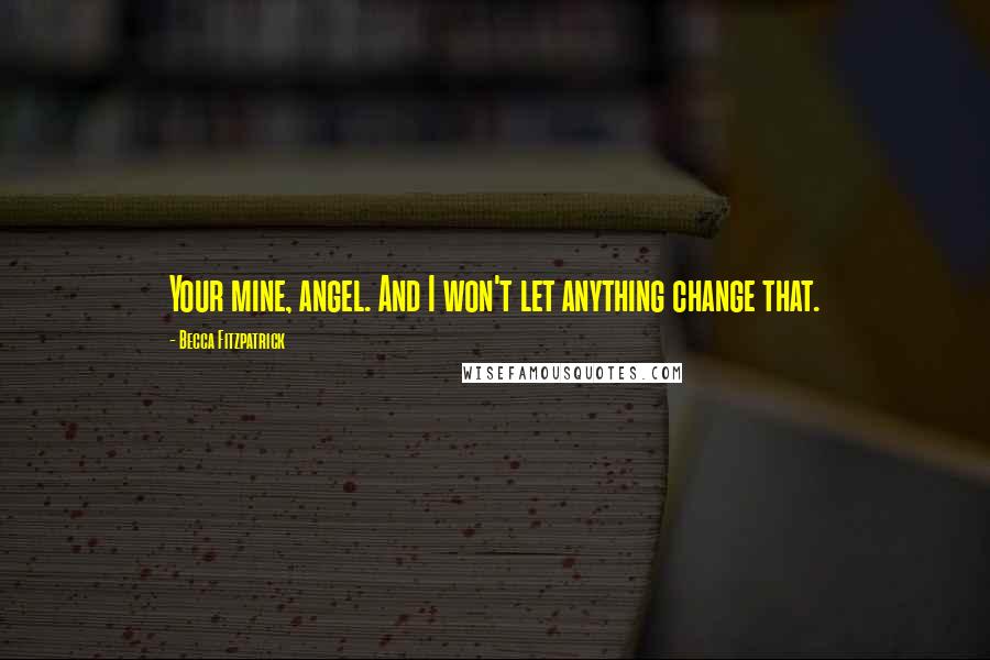 Becca Fitzpatrick Quotes: Your mine, angel. And I won't let anything change that.