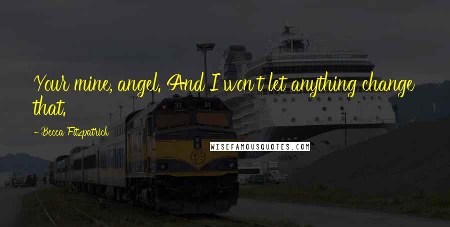 Becca Fitzpatrick Quotes: Your mine, angel. And I won't let anything change that.