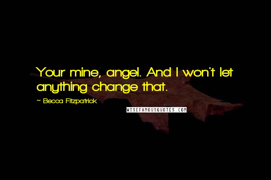 Becca Fitzpatrick Quotes: Your mine, angel. And I won't let anything change that.