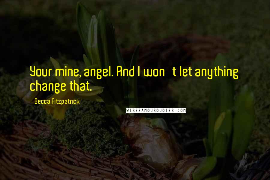 Becca Fitzpatrick Quotes: Your mine, angel. And I won't let anything change that.