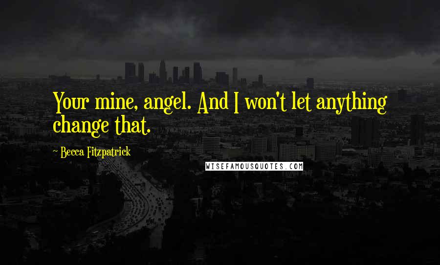 Becca Fitzpatrick Quotes: Your mine, angel. And I won't let anything change that.