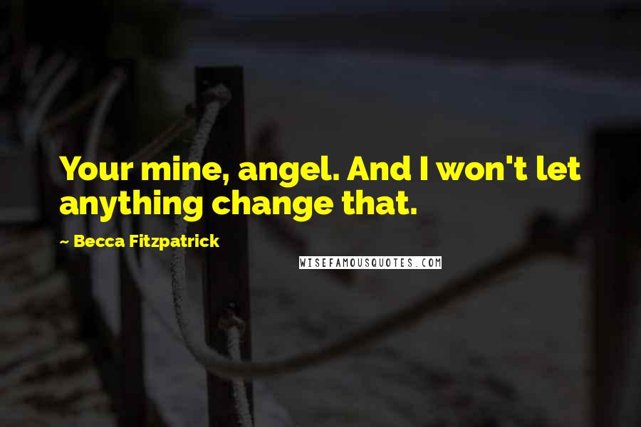 Becca Fitzpatrick Quotes: Your mine, angel. And I won't let anything change that.