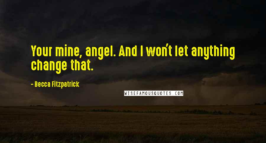 Becca Fitzpatrick Quotes: Your mine, angel. And I won't let anything change that.