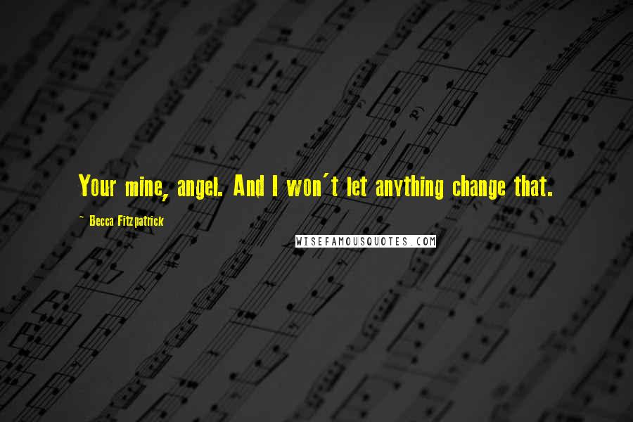 Becca Fitzpatrick Quotes: Your mine, angel. And I won't let anything change that.