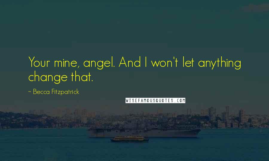 Becca Fitzpatrick Quotes: Your mine, angel. And I won't let anything change that.