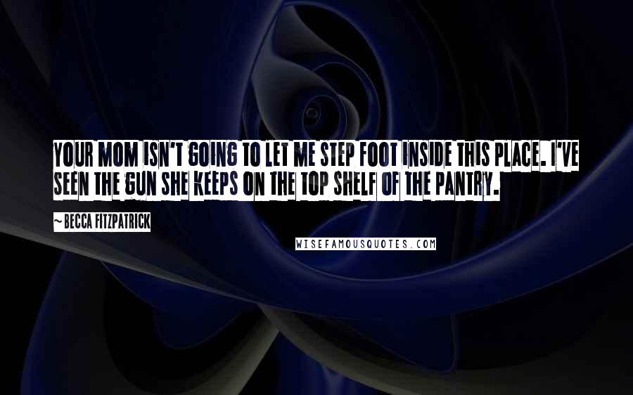 Becca Fitzpatrick Quotes: Your mom isn't going to let me step foot inside this place. I've seen the gun she keeps on the top shelf of the pantry.