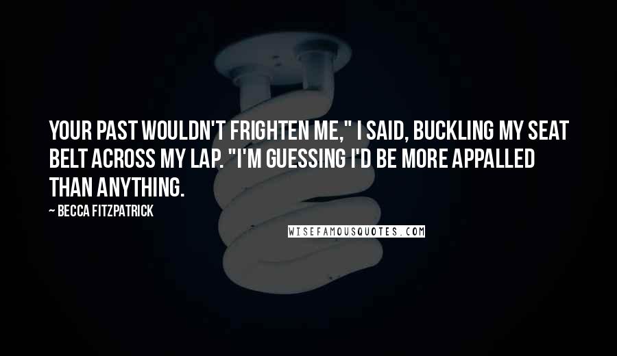 Becca Fitzpatrick Quotes: Your past wouldn't frighten me," I said, buckling my seat belt across my lap. "I'm guessing I'd be more appalled than anything.