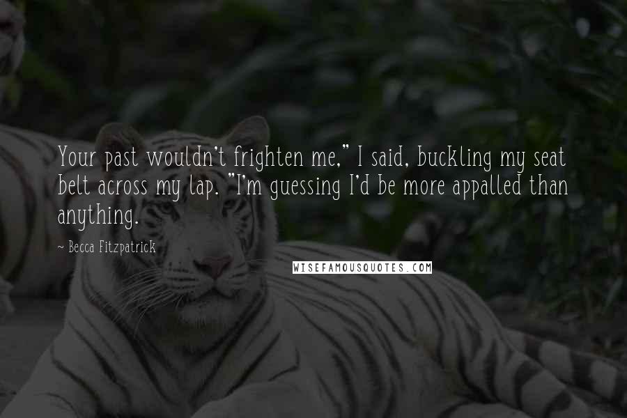 Becca Fitzpatrick Quotes: Your past wouldn't frighten me," I said, buckling my seat belt across my lap. "I'm guessing I'd be more appalled than anything.