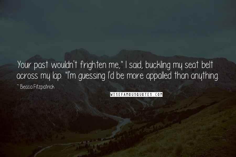 Becca Fitzpatrick Quotes: Your past wouldn't frighten me," I said, buckling my seat belt across my lap. "I'm guessing I'd be more appalled than anything.