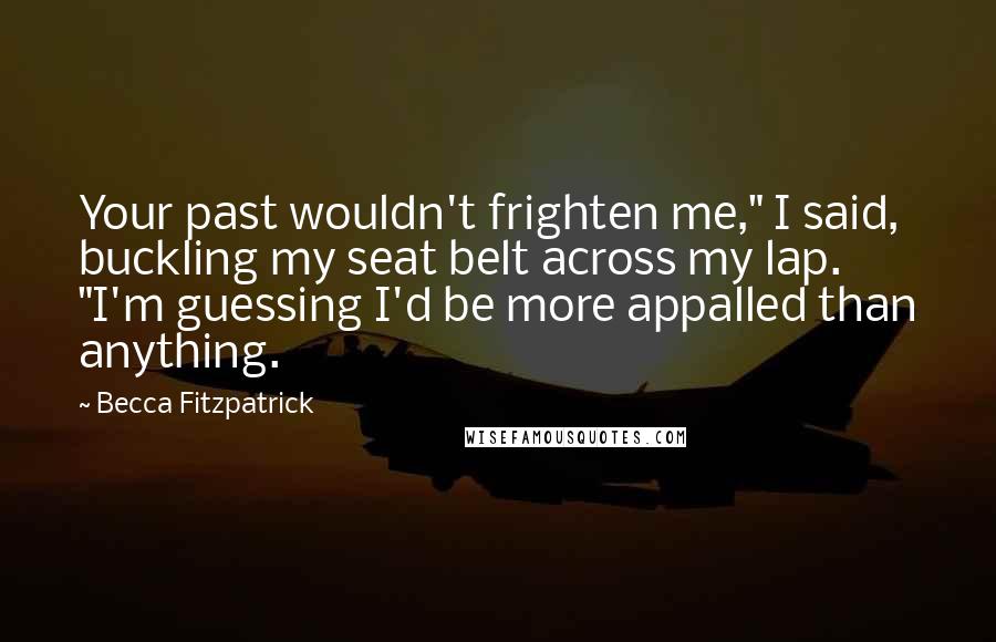 Becca Fitzpatrick Quotes: Your past wouldn't frighten me," I said, buckling my seat belt across my lap. "I'm guessing I'd be more appalled than anything.
