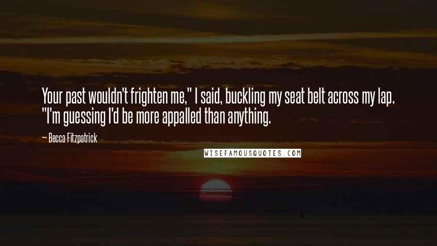 Becca Fitzpatrick Quotes: Your past wouldn't frighten me," I said, buckling my seat belt across my lap. "I'm guessing I'd be more appalled than anything.