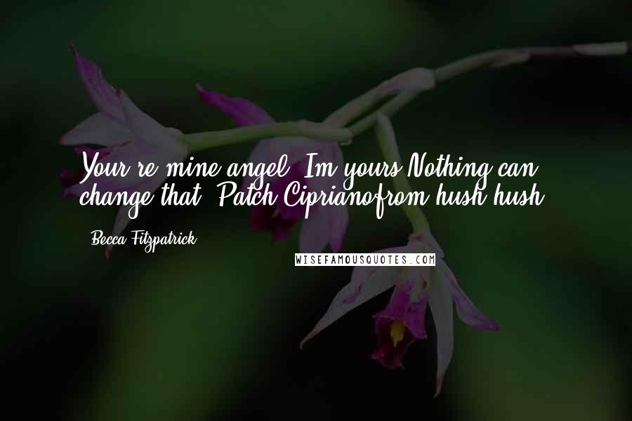 Becca Fitzpatrick Quotes: Your're mine,angel. Im yours.Nothing can change that -Patch Ciprianofrom hush hush.