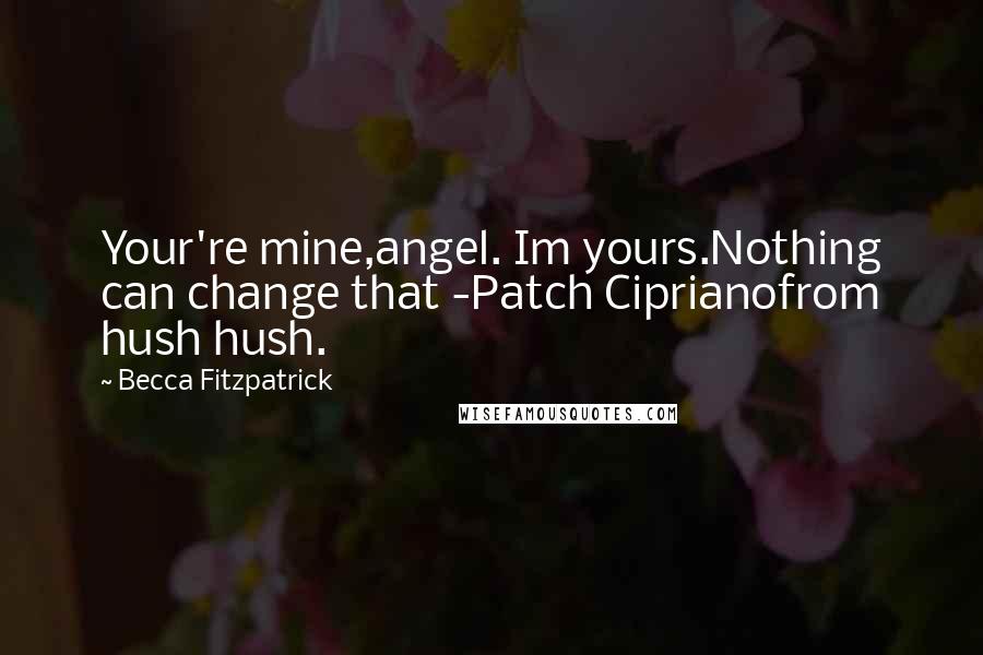 Becca Fitzpatrick Quotes: Your're mine,angel. Im yours.Nothing can change that -Patch Ciprianofrom hush hush.