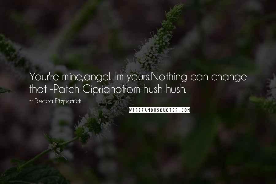 Becca Fitzpatrick Quotes: Your're mine,angel. Im yours.Nothing can change that -Patch Ciprianofrom hush hush.