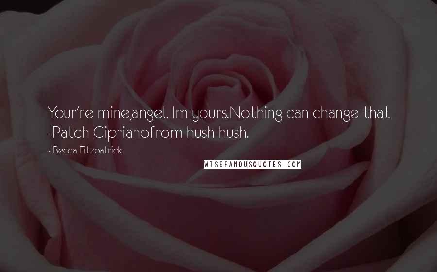 Becca Fitzpatrick Quotes: Your're mine,angel. Im yours.Nothing can change that -Patch Ciprianofrom hush hush.