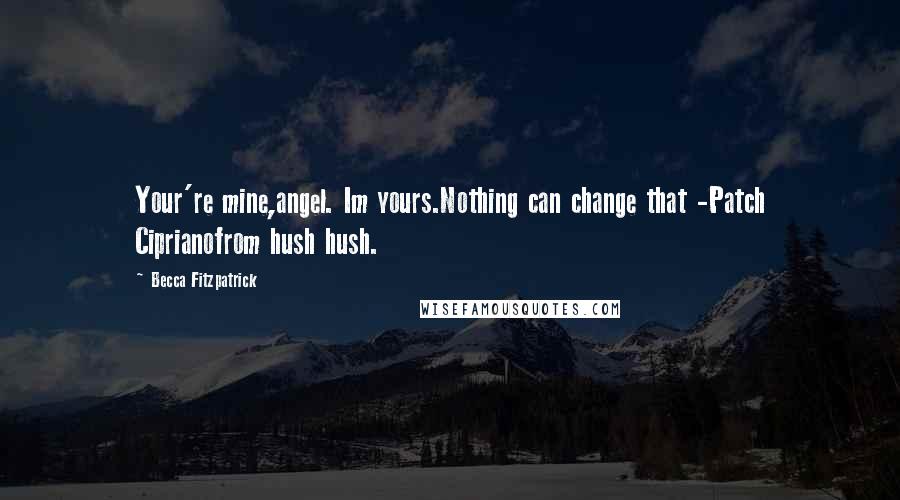 Becca Fitzpatrick Quotes: Your're mine,angel. Im yours.Nothing can change that -Patch Ciprianofrom hush hush.