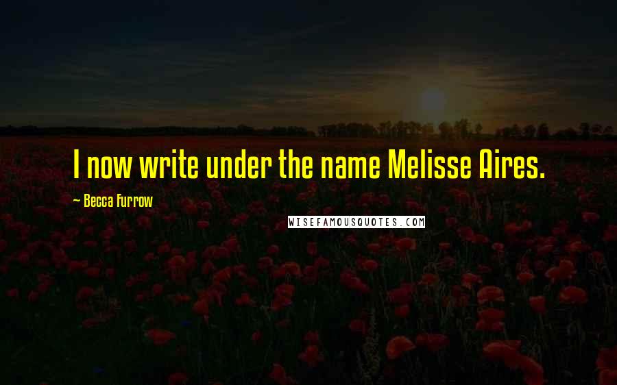 Becca Furrow Quotes: I now write under the name Melisse Aires.