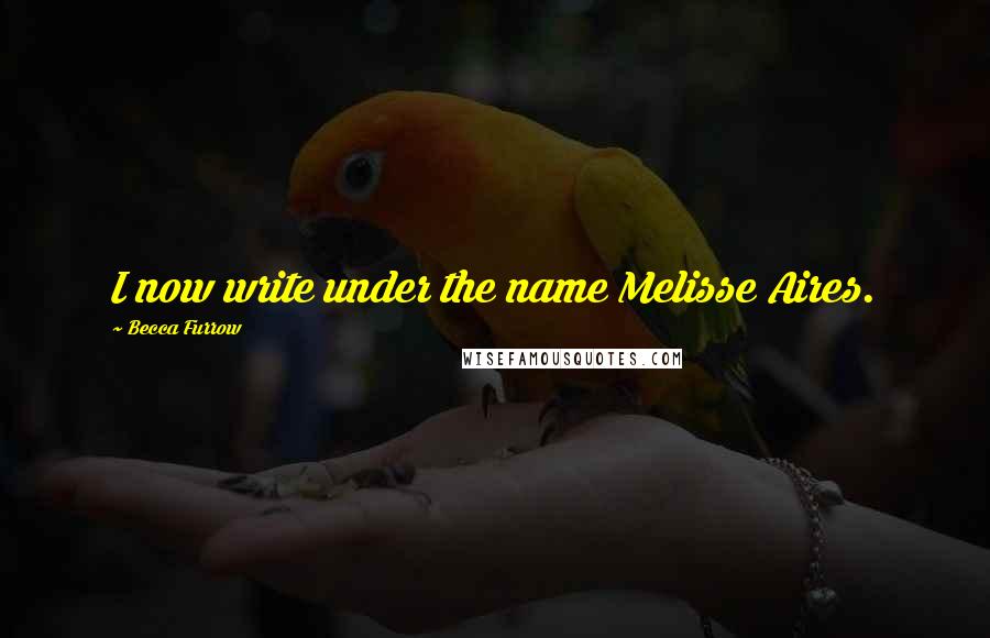 Becca Furrow Quotes: I now write under the name Melisse Aires.