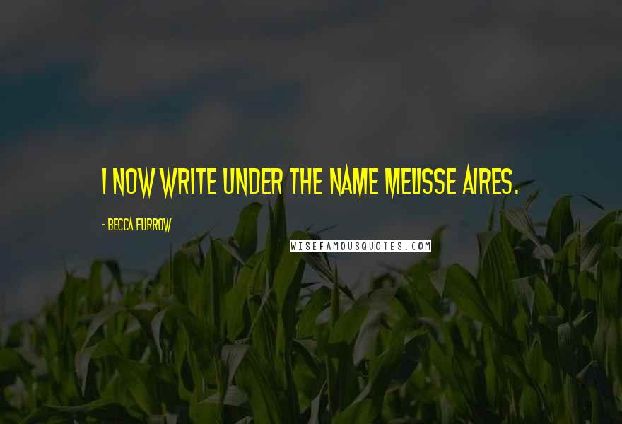 Becca Furrow Quotes: I now write under the name Melisse Aires.