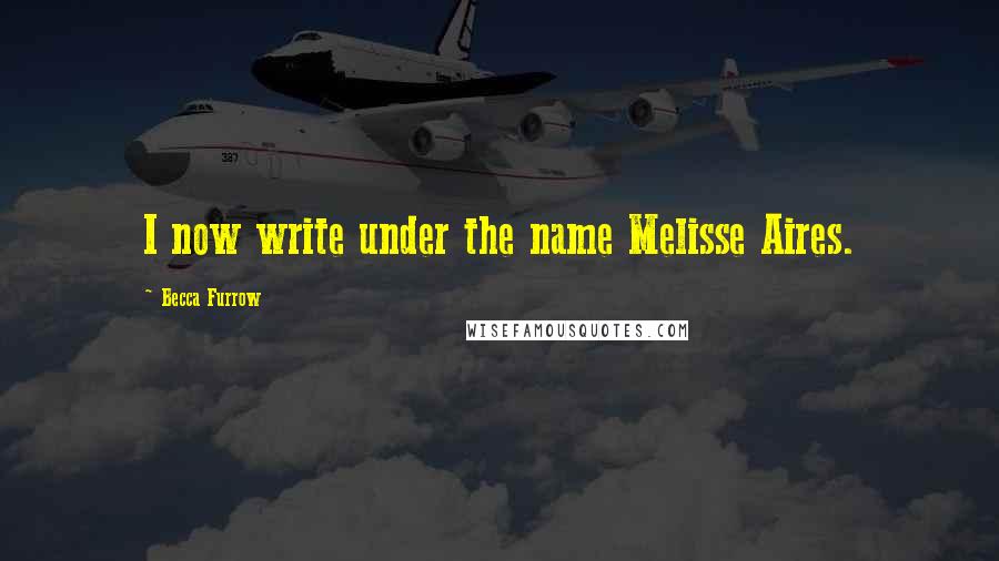 Becca Furrow Quotes: I now write under the name Melisse Aires.