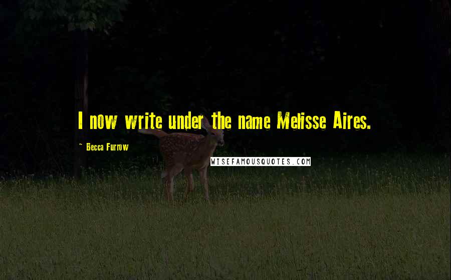 Becca Furrow Quotes: I now write under the name Melisse Aires.