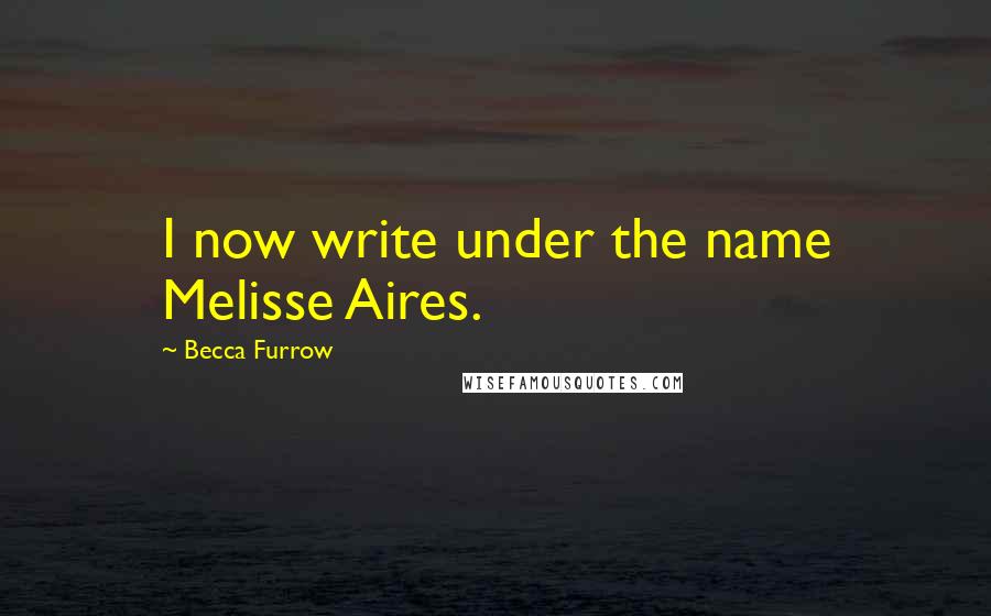 Becca Furrow Quotes: I now write under the name Melisse Aires.