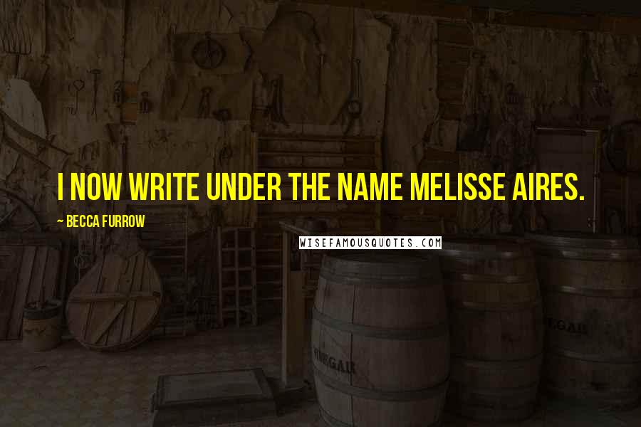 Becca Furrow Quotes: I now write under the name Melisse Aires.