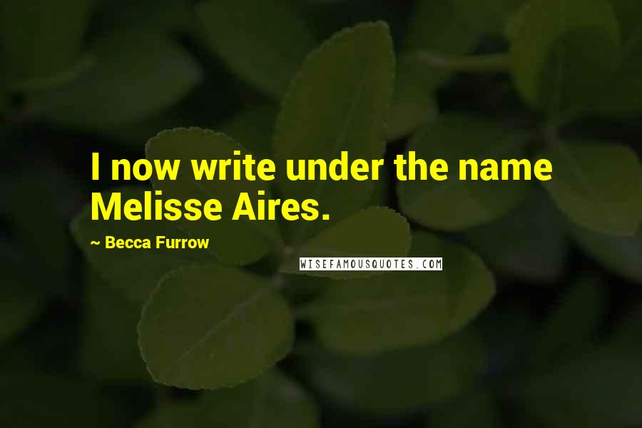 Becca Furrow Quotes: I now write under the name Melisse Aires.