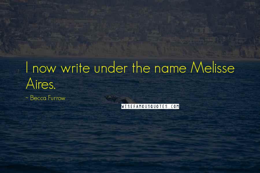 Becca Furrow Quotes: I now write under the name Melisse Aires.