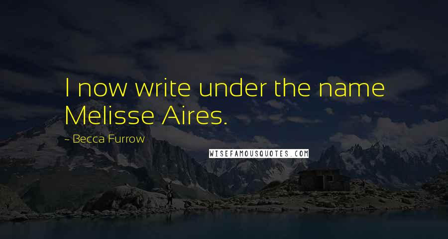 Becca Furrow Quotes: I now write under the name Melisse Aires.