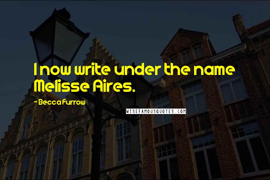 Becca Furrow Quotes: I now write under the name Melisse Aires.