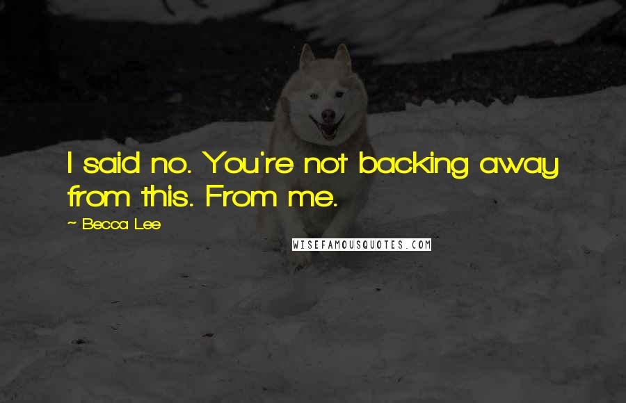 Becca Lee Quotes: I said no. You're not backing away from this. From me.