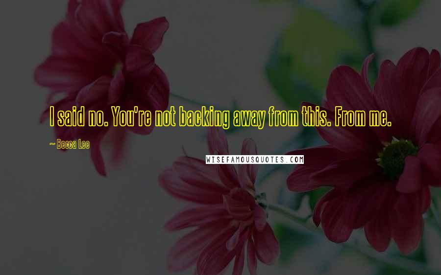 Becca Lee Quotes: I said no. You're not backing away from this. From me.