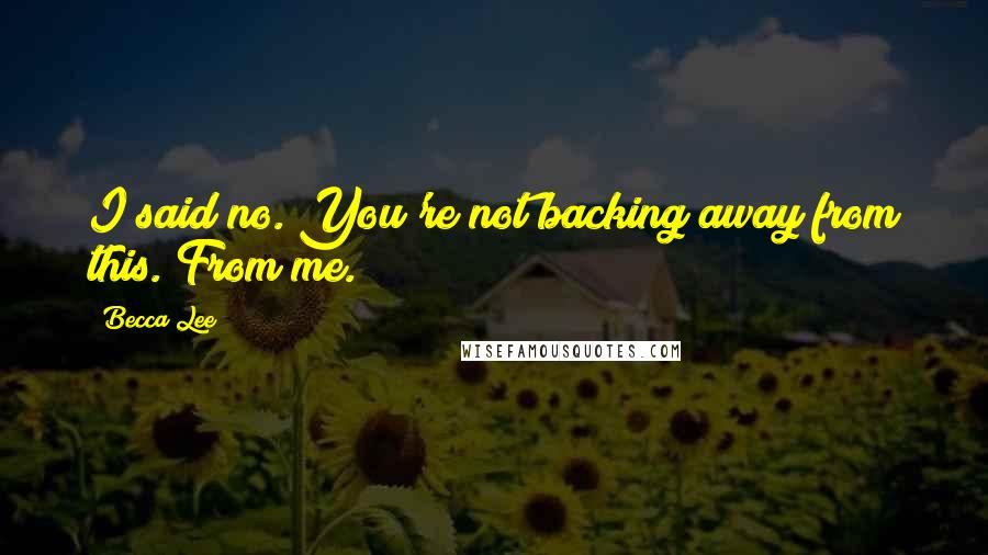 Becca Lee Quotes: I said no. You're not backing away from this. From me.