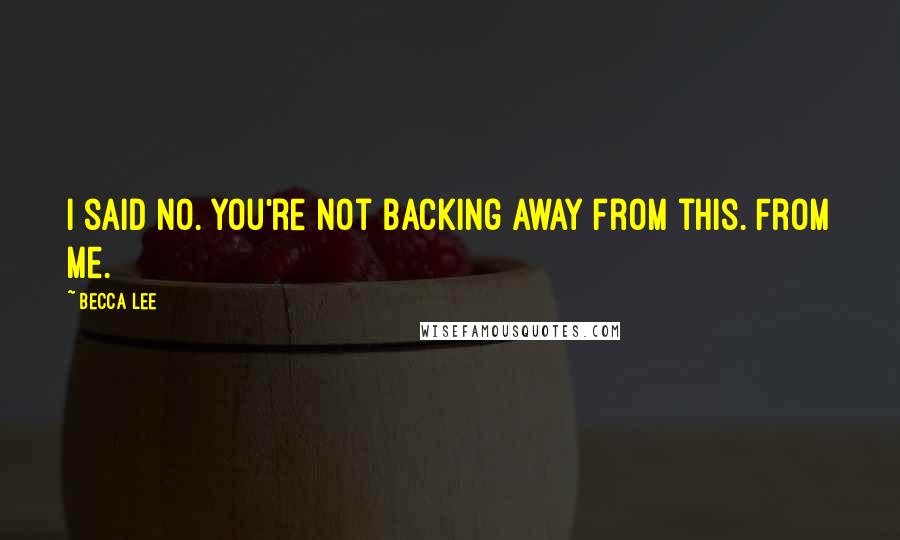Becca Lee Quotes: I said no. You're not backing away from this. From me.